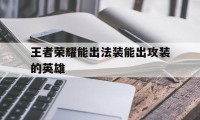 王者荣耀能出法装能出攻装的英雄（王者法师出攻击装）