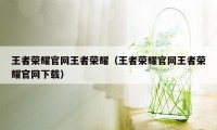王者荣耀官网王者荣耀（王者荣耀官网王者荣耀官网下载）
