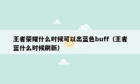 王者荣耀什么时候可以出蓝色buff（王者蓝什么时候刷新）