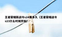 王者荣耀新战令s24要多久（王者荣耀战令s23什么时候开始）