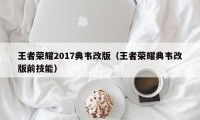 王者荣耀2017典韦改版（王者荣耀典韦改版前技能）