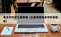 电竞学校学王者荣耀（王者荣耀电竞学校有哪些）