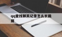 qq查找聊天记录怎么长截屏（聊天记录如何截屏长图）