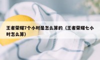 王者荣耀7个小时是怎么算的（王者荣耀七小时怎么算）