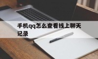 手机qq怎么查看线上聊天记录（怎么在手机上查看聊天记录）