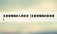 王者荣耀镜的人物背景(王者荣耀镜的背景图)