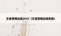 王者荣耀边路2019（王者荣耀边路英雄）