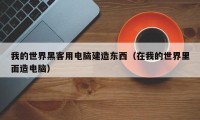 我的世界黑客用电脑建造东西（在我的世界里面造电脑）