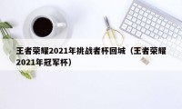 王者荣耀2021年挑战者杯回城（王者荣耀2021年冠军杯）