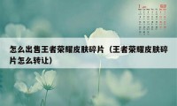 怎么出售王者荣耀皮肤碎片（王者荣耀皮肤碎片怎么转让）