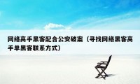 网络高手黑客配合公安破案（寻找网络黑客高手单黑客联系方式）