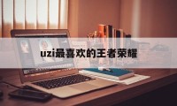 uzi最喜欢的王者荣耀（uzi最喜欢的射手）