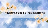 一玩助手玩王者荣耀卡(一玩助手手机版下载)