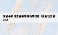 黑鲨手机打王者荣耀自动放技能（黑鲨玩王者闪退）