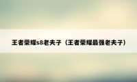 王者荣耀s8老夫子（王者荣耀最强老夫子）