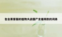 包含黑客版的植物大战僵尸主播同款的词条