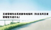 王者荣耀生日系统都有啥福利（生日当天王者荣耀官方送什么）