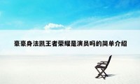 豪豪身法凯王者荣耀是演员吗的简单介绍