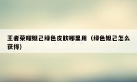 王者荣耀妲己绿色皮肤哪里用（绿色妲己怎么获得）