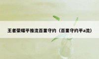 王者荣耀平推流百里守约（百里守约平a流）