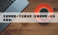 王者荣耀第一个王者玩家（王者荣耀第一位玩家是谁）
