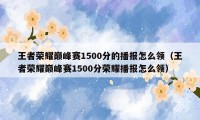 王者荣耀巅峰赛1500分的播报怎么领（王者荣耀巅峰赛1500分荣耀播报怎么领）