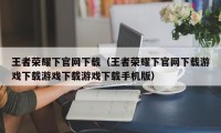 王者荣耀下官网下载（王者荣耀下官网下载游戏下载游戏下载游戏下载手机版）