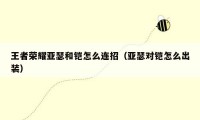 王者荣耀亚瑟和铠怎么连招（亚瑟对铠怎么出装）