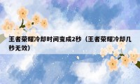 王者荣耀冷却时间变成2秒（王者荣耀冷却几秒无效）