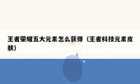 王者荣耀五大元素怎么获得（王者科技元素皮肤）