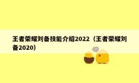 王者荣耀刘备技能介绍2022（王者荣耀刘备2020）