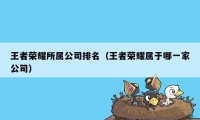 王者荣耀所属公司排名（王者荣耀属于哪一家公司）