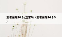 王者荣耀16个g正常吗（王者荣耀14个G）