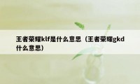 王者荣耀klf是什么意思（王者荣耀gkd什么意思）