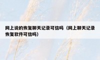 网上说的恢复聊天记录可信吗（网上聊天记录恢复软件可信吗）