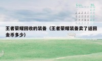 王者荣耀回收的装备(王者荣耀装备卖了返回金币多少)