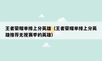 王者荣耀单排上分英雄(王者荣耀单排上分英雄推荐无视赛季的英雄)