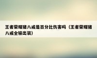 王者荣耀猪八戒是百分比伤害吗(王者荣耀猪八戒全输出装)
