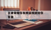 王者荣耀你有质疑我就给你答案（你是我的荣耀王者问题答案）