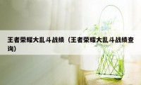 王者荣耀大乱斗战绩（王者荣耀大乱斗战绩查询）