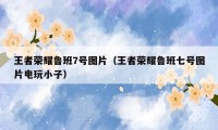 王者荣耀鲁班7号图片(王者荣耀鲁班七号图片电玩小子)
