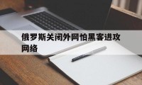 俄罗斯关闭外网怕黑客进攻网络（俄罗斯网络攻击美国）
