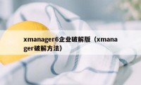 xmanager6企业破解版（xmanager破解方法）
