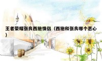 王者荣耀张良西施情侣（西施和张良哪个恶心）