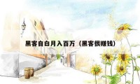 黑客自白月入百万（黑客很赚钱）