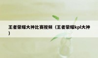 王者荣耀大神比赛视频（王者荣耀kpl大神）