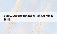 qq聊天记录文件要怎么清除（聊天文件怎么删除）