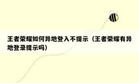 王者荣耀如何异地登入不提示（王者荣耀有异地登录提示吗）