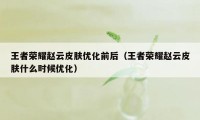 王者荣耀赵云皮肤优化前后（王者荣耀赵云皮肤什么时候优化）