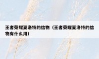 王者荣耀夏洛特的信物(王者荣耀夏洛特的信物有什么用)